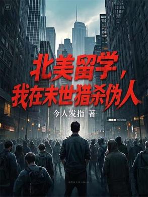 北美留学，我在末世猎杀伪人北美留学，我在末世猎杀伪人