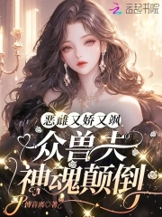 娇欲恶雌忙捡夫，全员疯批争求宠娇欲恶雌忙捡夫，全员疯批争求宠